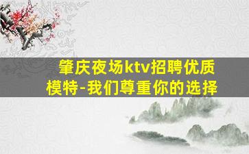 肇庆夜场ktv招聘优质模特-我们尊重你的选择